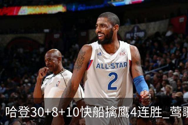 哈登30+8+10快船擒鹰4连胜 莺歌41分鹈鹕屠龙